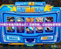 4399賽爾號瑞爾斯怎么打？攻略詳解，讓你輕松擊敗強敵！