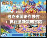 洛克王國(guó)洛克快打：體驗(yàn)全新策略冒險(xiǎn)，開(kāi)啟你的熱血戰(zhàn)斗之旅！