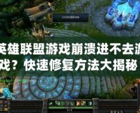 英雄聯(lián)盟游戲崩潰進(jìn)不去游戲？快速修復(fù)方法大揭秘！