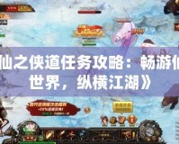 《仙之俠道任務(wù)攻略：暢游仙俠世界，縱橫江湖》