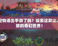 晴空物語(yǔ)出手游了嗎？探索這款讓人陶醉的奇幻世界！