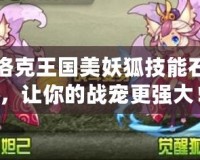 洛克王國美妖狐技能石，讓你的戰(zhàn)寵更強大！