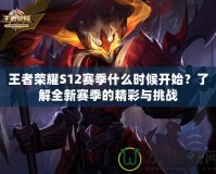 王者榮耀S12賽季什么時(shí)候開始？了解全新賽季的精彩與挑戰(zhàn)