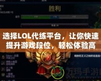 選擇LOL代練平臺(tái)，讓你快速提升游戲段位，輕松體驗(yàn)高水平對(duì)戰(zhàn)！
