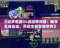《造夢西游OL逍遙修改器：暢享無限自由，開啟全新冒險世界》
