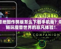 魔獸地圖作弊版怎么下載手機版？帶你暢玩魔獸世界的非凡體驗！