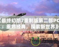 《最終幻想7重制版第二部PC版：重燃經(jīng)典，探索新世界》