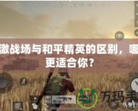 刺激戰(zhàn)場與和平精英的區(qū)別，哪個更適合你？
