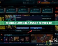 如何在LOL中給所有人發(fā)消息？全攻略來(lái)襲！