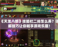 《天龍八部》技能欄二排怎么弄？詳解技巧讓你暢享游戲樂趣！
