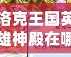洛克王國(guó)英雄神殿在哪里打？全方位攻略來(lái)襲，帶你輕松通關(guān)！