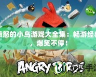 憤怒的小鳥游戲大全集：暢游經(jīng)典，爆笑不停！