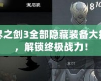 無(wú)盡之劍3全部隱藏裝備大揭秘，解鎖終極戰(zhàn)力！