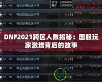 DNF2021跨區(qū)人數(shù)揭秘：國服玩家激增背后的故事