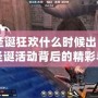 CF圣誕狂歡什么時(shí)候出？揭秘圣誕活動(dòng)背后的精彩與秘密！