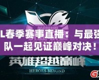 LOL春季賽事直播：與最強戰(zhàn)隊一起見證巔峰對決！