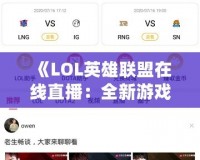 《LOL英雄聯盟在線直播：全新游戲體驗，讓你隨時隨地感受電競熱血》