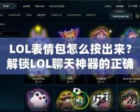 LOL表情包怎么按出來？解鎖LOL聊天神器的正確方式！