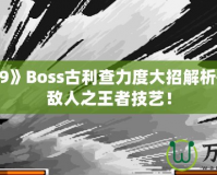 《拳皇99》Boss古利查力度大招解析——征服敵人之王者技藝！