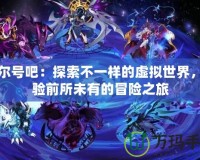 賽爾號吧：探索不一樣的虛擬世界，體驗前所未有的冒險之旅
