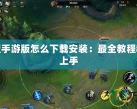 英雄聯(lián)盟手游版怎么下載安裝：最全教程教你輕松上手