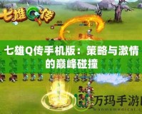 七雄Q傳手機版：策略與激情的巔峰碰撞
