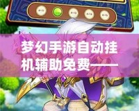 夢幻手游自動掛機輔助免費——解鎖輕松游戲體驗！