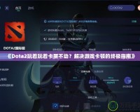 《Dota2玩著玩著卡屏不動？解決游戲卡頓的終極指南》