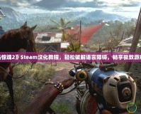 《孤島驚魂2》Steam漢化教程，輕松破解語言障礙，暢享極致游戲體驗！