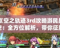 《空之軌跡3rd攻略游民星空：全方位解析，帶你征服終極挑戰(zhàn)！》