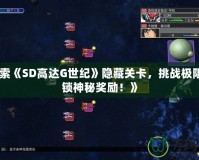 《探索《SD高達(dá)G世紀(jì)》隱藏關(guān)卡，挑戰(zhàn)極限，解鎖神秘獎(jiǎng)勵(lì)！》