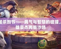三國(guó)殺烈節(jié)——勇氣與智慧的碰撞，英雄豪杰再臨沙場(chǎng)