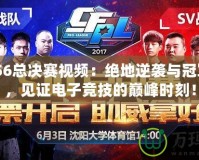 CFPLS6總決賽視頻：絕地逆襲與冠軍之爭，見證電子競技的巔峰時(shí)刻！