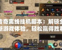 傳奇離線掛機腳本：解鎖全新游戲體驗，輕松贏得勝利