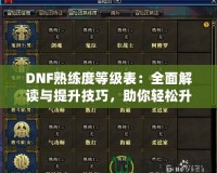 DNF熟練度等級表：全面解讀與提升技巧，助你輕松升星！