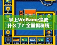 掌上WeGame換成什么了？全面揭秘騰訊游戲新平臺(tái)
