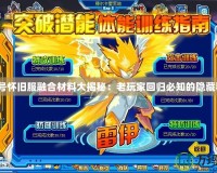 賽爾號懷舊服融合材料大揭秘：老玩家回歸必知的隱藏秘籍！