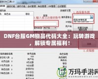 DNF臺服GM物品代碼大全：玩轉(zhuǎn)游戲，解鎖專屬福利！