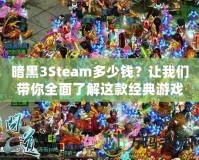 暗黑3Steam多少錢？讓我們帶你全面了解這款經(jīng)典游戲的價值與購買建議