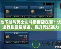 地下城與勇士決斗場商店在哪？快速找到最強裝備，提升競技實力！