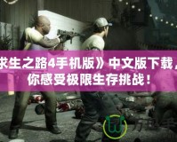 《求生之路4手機(jī)版》中文版下載，帶你感受極限生存挑戰(zhàn)！