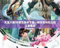 天龍八部3D官方版本下載，暢享無(wú)與倫比的江湖體驗(yàn)