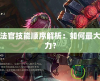 皮城執(zhí)法官技能順序解析：如何最大化戰(zhàn)斗力？