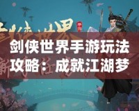 劍俠世界手游玩法攻略：成就江湖夢，掌控武林風(fēng)云