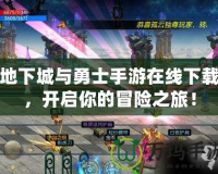 地下城與勇士手游在線下載，開(kāi)啟你的冒險(xiǎn)之旅！