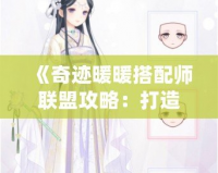 《奇跡暖暖搭配師聯(lián)盟攻略：打造完美搭配，制霸時(shí)尚界》