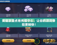英雄聯(lián)盟點(diǎn)卷充值中心，讓你的游戲體驗(yàn)更暢快！