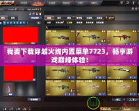 我要下載穿越火線內(nèi)置菜單7723，暢享游戲巔峰體驗(yàn)！