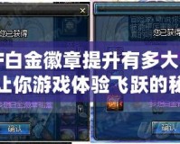 DNF白金徽章提升有多大？揭示讓你游戲體驗飛躍的秘密