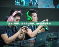 雷蛇CF系列：成就競技?jí)粝?，開創(chuàng)游戲新天地